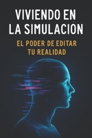 Viviendo en la Simulación: El Poder de Editar Tu Realidad: Descubre Cómo Romper los Límites Impuestos y Crear Tu Propia Versión del Mundo (Spanish Edition) B0FD7GFFC6 Book Cover