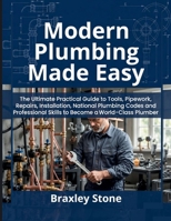 Modern Plumbing Made Easy: The Ultimate Practical Guide to Tools, Pipework, Repairs, Installation, National Plumbing Codes and Professional Skills to Become a World-Class Plumber B0G7VR3RFC Book Cover
