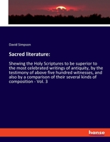 Sacred literature: Shewing the Holy Scriptures to be superior to the most celebrated writings of antiquity, by the testimony of above five hundred ... their several kinds of composition - Vol. 3 1149528915 Book Cover