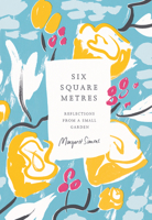 Six Square Metres: Reflections from a Small Garden 1950354229 Book Cover