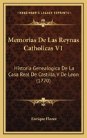 Memorias De Las Reynas Catholicas V1: Historia Genealogica De La Casa Real De Castilla, Y De Leon (1770) 1167025229 Book Cover