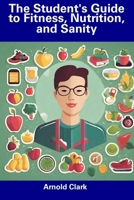 The Student's Guide to Fitness, Nutrition, and Sanity B0CFCTTZDN Book Cover