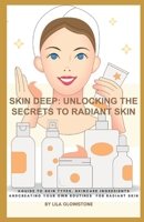 Skin Deep: Unlocking the Secrets to Radiant Skin: A Guide to Skin Types, Skincare Ingredients and Creating Your Own Routines for Radiant Skin B0DQVQJ948 Book Cover