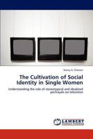 The Cultivation of Social Identity in Single Women: Understanding the role of stereotypical and idealized portrayals on television 3659233684 Book Cover