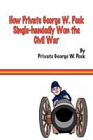 How Private George W. Peck Put Down The Rebellion - or, The Funny Experiences of a Raw Recruit 0965920127 Book Cover