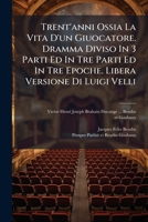 Trent'anni Ossia La Vita D'un Giuocatore. Dramma Diviso In 3 Parti Ed In Tre Parti Ed In Tre Epoche. Libera Versione Di Luigi Velli 1286503701 Book Cover