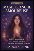 Magie Blanche Amoureuse: Rituels pour attirer une personne, raviver une flamme ou faire revenir un ex - Guide complet de magie blanche pour l'amour avec 32 rituels puissants (French Edition) B0FDR7B94J Book Cover