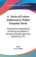 A Series Of Letters Addressed To Walter Farquhar Hook: Proving The Impossibility Of Placing Any Belief In Scripture, Except Upon The Authority Of The Church (1837) 1437465951 Book Cover