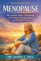NAVIGATING MENOPAUSE: Your Complete Guide to Understanding Perimenopause, Managing Symptoms, and Thriving Every Day B0GSK3YB94 Book Cover