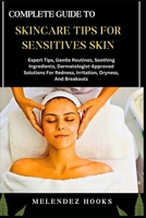 COMPLETE GUIDE TO SKINCARE TIPS FOR SENSITIVES SKIN: Expert Tips, Gentle Routines, Soothing Ingredients, Dermatologist-Approved Solutions For Redness, Irritation, Dryness, And Breakouts B0DWDQQQDL Book Cover
