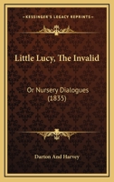 Little Lucy, The Invalid: Or Nursery Dialogues 1104143585 Book Cover