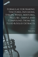 Formulae for Making Tinctures, Infusions, Syrups, Wines, Mixtures, Pills, &c., Simple and Compound, From the Fluid & Solid Extracts 101467042X Book Cover