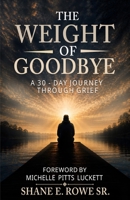 THE WEIGHT OF GOODBYE: A 30 DAY JOURNEY THROUGH GRIEF B0H6YLB7SQ Book Cover