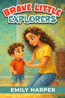 Brave Little Explorers - Fun Strategies to Tackle Toddler Fears: A Gentle Parenting Guide to Help Toddlers Overcome Fear, Anxiety, and New Situations B0GF6FRSMK Book Cover
