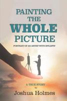 Painting The Whole Picture: Portrait of an Artist with Epilepsy 0359654444 Book Cover