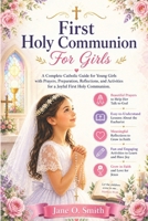 First Holy Communion For Girls: A Complete Catholic Guide for Young Girls with Prayers, Preparation, Reflections, and Activities for a Joyful First Holy Communion B0GZJQ3SDB Book Cover
