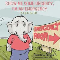 Show Me Some Urgency, I'm an Emergency: A trip to the ER 1449093183 Book Cover