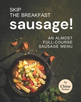 Skip the Breakfast Sausage!: An Almost Full-Course Sausage Menu B09FCB4694 Book Cover