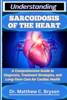 UNDERSTANDING SARCOIDOSIS OF THE HEART: A Comprehensive Guide to Diagnosis, Treatment Strategies, and Long-Term Care for Cardiac Health B0FQ3L6LHJ Book Cover