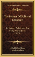 The Primer of Political Economy: In Sixteen Definitions and Forty Propositions 1245058908 Book Cover