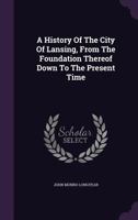 A History Of The City Of Lansing, From The Foundation Thereof Down To The Present Time 1178926702 Book Cover