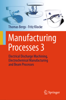 Manufacturing Processes 3: Electrical Discharge Machining, Electrochemical Manufacturing and Beam Processes 3662705796 Book Cover