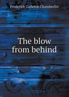 The Blow from Behind: Or, Some Features of the Anti-Imperialist Movement Attending the War with Spain, Together with a Consideration of Our Philippine Policy from Its Inception to the Present Time and 1355835291 Book Cover