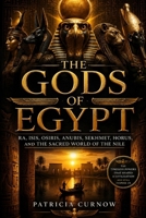 The Gods of Egypt: Ra, Isis, Osiris, Anubis, Sekhmet, Horus, and the Divine World of the Nile B0H221M383 Book Cover