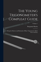 The Young Trigonometer's Compleat Guide: Being the Mystery and Rationale of Plane Trigonometry Made Clear and Easy, Volume 1 1019140542 Book Cover