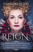 Reign 16 secrets from 6 Queens to rule your world with clarity, connection & sovereignty 0639707297 Book Cover
