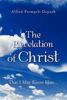 The Revelation of Christ: That I May Know Him 1462874894 Book Cover