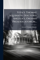 Vita S. Thomae Aquinatis, Doctoris Angelici, Ordinis Preadeicatorum... 1279461152 Book Cover