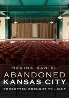 Abandoned Kansas City : Forgotten Brought to Light 1634992563 Book Cover