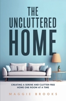 The Uncluttered Home: Creating a Serene and Clutter-Free Home One Room at a Time B0CLH6KJZX Book Cover