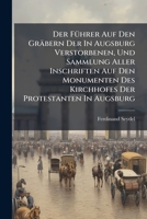 Der Führer Auf Den Gräbern Der In Augsburg Verstorbenen, Und Sammlung Aller Inschriften Auf Den Monumenten Des Kirchhofes Der Protestanten In Augsburg... 1247732800 Book Cover