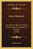 Clave Historial Con Que Se Abre La Puerta A La Historia Eclesiastica Y Politica: Chronología De Los Papas Y Emperadores, Reyes De España, Italia Y ... Hereges, Santos ...... 1017796173 Book Cover