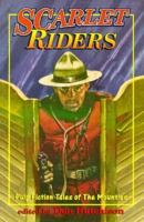 The Scarlet Riders: Action-Packed Mountie Stories from the Fabulous Pulps 0889626472 Book Cover