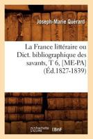 La France Litta(c)Raire Ou Dict. Bibliographique Des Savants, T 6, [Me-Pa] (A0/00d.1827-1839) 2012560911 Book Cover