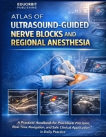 Atlas of Ultrasound-Guided Nerve Blocks and Regional Anesthesia: A Practical Handbook for Procedural Precision, Real-Time Navigation, and Safe Clinical Application in Daily Practice B0GSVNK3NW Book Cover