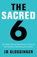 The Sacred Six: The Simple, Step-by-Step Process for Focusing Your Attention and Recovering Your Dreams 1401947980 Book Cover
