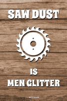 Saw Dust Is Men Glitter: Lustiges Schreiner Notizbuch Tischler f�r Vater Buch Zimmermann Spr�che Ehemann Spruch Handwerker I Tagebuch Vatertag G�stebuch Memo Notizen Block Heft Entwurf Konzeptbuch I G 1072889692 Book Cover