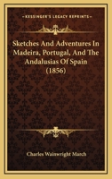 Sketches And Adventures In Madeira, Portugal, And The Andalusias Of Spain 1018439188 Book Cover