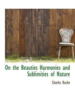 On the Beauties, Harmonies, and Sublimities of Nature: With Notes, Commentaries, and Illustrations 1357341628 Book Cover