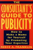 The Consultant's Guide to Publicity: How to Make a Name for Yourself by Promoting Your Expertise 0471126217 Book Cover