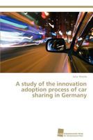 A study of the innovation adoption process of car sharing in Germany 3838135210 Book Cover