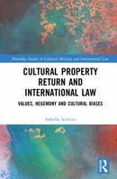 Cultural Property Return and International Law: Values, Hegemony and Cultural Biases (Routledge Studies in Cultural Heritage and International Law) 1032980001 Book Cover