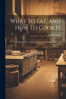 What to Eat, and How to Cook It: With Rules for Preserving, Canning and Drying Fruits and Vegetables, by John Cowan B0BQ5LMBFB Book Cover