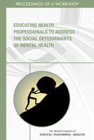 Educating Health Professionals to Address the Social Determinants of Mental Health: Proceedings of a Workshop 0309672937 Book Cover