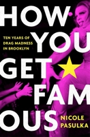 How You Get Famous: Ten Years of Drag Madness in Brooklyn 1982115793 Book Cover