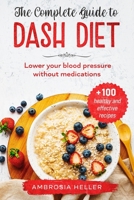 The Complete Guide To DASH Diet: Lower Your Blood Pressure Without Medications + 100 Healthy And Effective Recipes B0858TTWB1 Book Cover